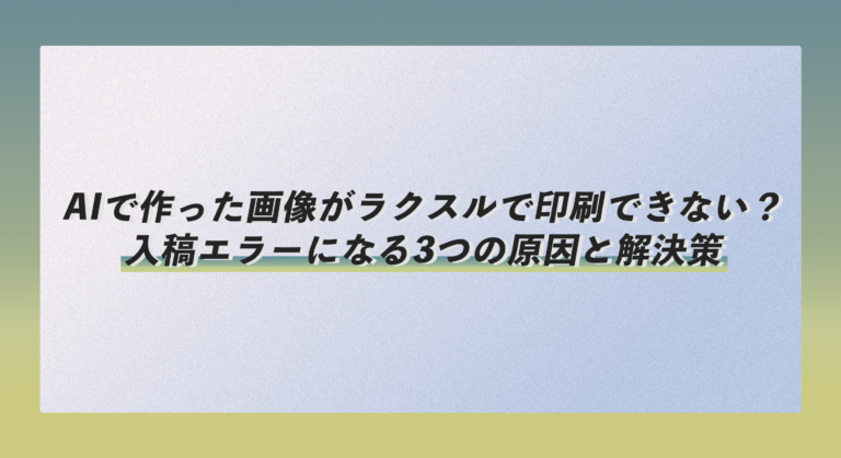 AIで作った画像がラクスルで印刷できない？入稿エラーになる3つの原因と解決策