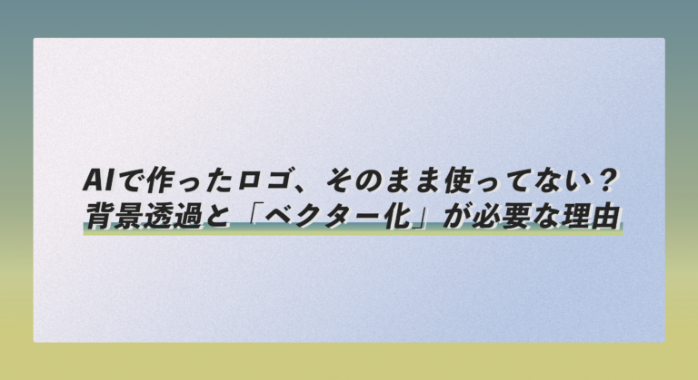 AIで作ったロゴ、そのまま使ってない？背景透過と「ベクター化」が必要な理由