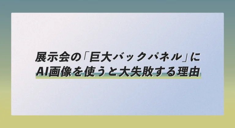 展示会の「巨大バックパネル」にAI画像を使うと大失敗する理由