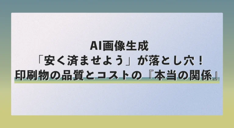 AI画像生成で「安く済ませよう」が落とし穴！印刷物の品質とコストの『本当の関係』