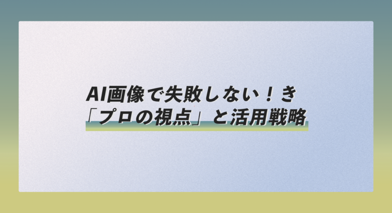 AI画像で失敗しない！企業担当者が知るべき「プロの視点」と活用戦略