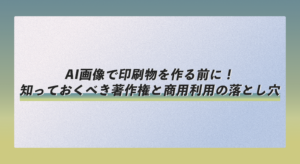 AI画像で印刷物を作る前に！知っておくべき著作権と商用利用の落とし穴