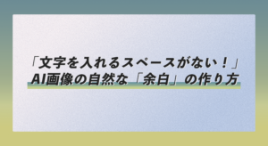 「文字を入れるスペースがない！」AI画像の自然な「余白」の作り方