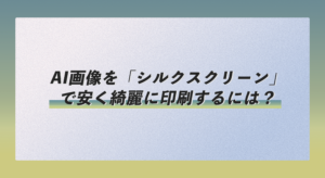 AI画像を「シルクスクリーン（Tシャツ）」で安く綺麗に印刷するには？