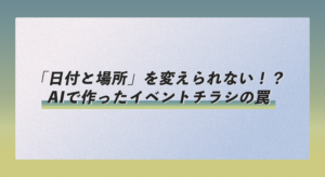 「日付と場所」を変えられない！？AIで作ったイベントチラシの罠