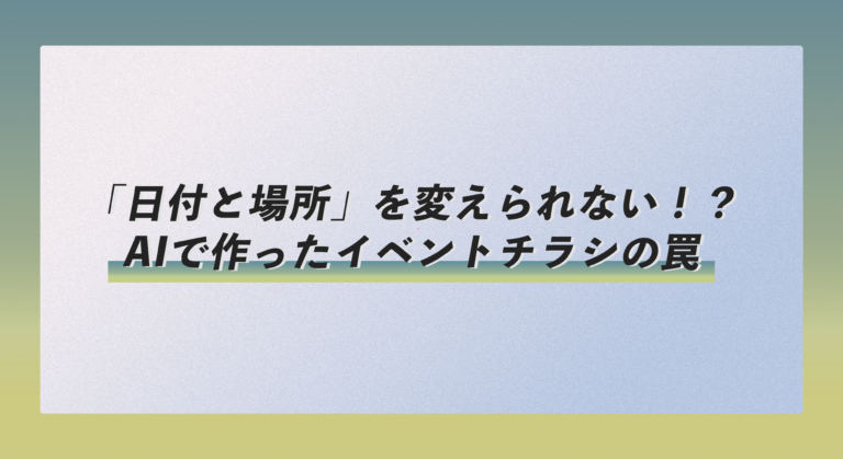 「日付と場所」を変えられない！？AIで作ったイベントチラシの罠