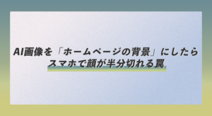 AI画像を「ホームページの背景」にしたら、スマホで顔が半分切れる罠