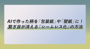 AIで作った柄を「包装紙」や「壁紙」に！繋ぎ目が消える『シームレス化』の方法