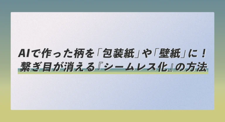 AIで作った柄を「包装紙」や「壁紙」に！繋ぎ目が消える『シームレス化』の方法
