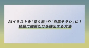 AIイラストを「塗り絵」や「白黒チラシ」に！綺麗に線画だけを抽出する方法