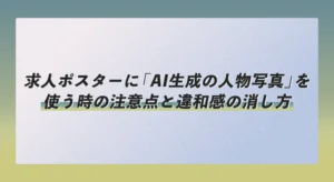 求人ポスターに「AI生成の人物写真」を使う時の注意点と違和感の消し方