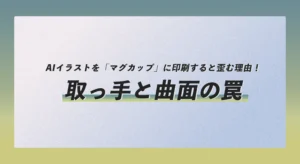 AIイラストを「マグカップ」に印刷すると歪む理由！取っ手と曲面の罠