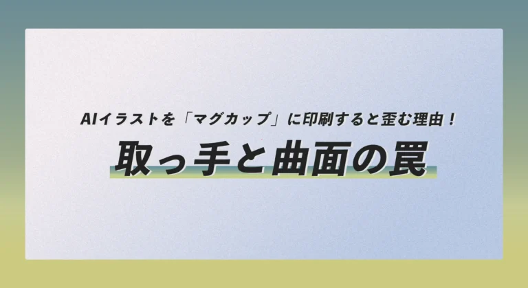 AIイラストを「マグカップ」に印刷すると歪む理由！取っ手と曲面の罠