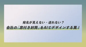 会社の「窓付き封筒」をAIでデザインする罠！宛名が見えない・送れない？
