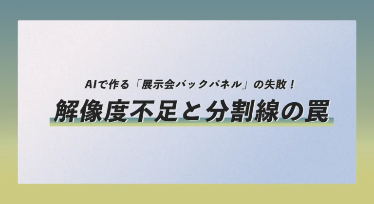 AIで作る「展示会バックパネル」の失敗！解像度不足と分割線の罠