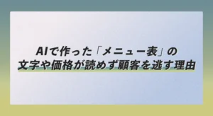 AIで作った「メニュー表」の文字や価格が読めず顧客を逃す理由