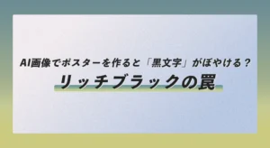 AI画像でポスターを作ると「黒文字」がぼやける？「リッチブラック」の罠