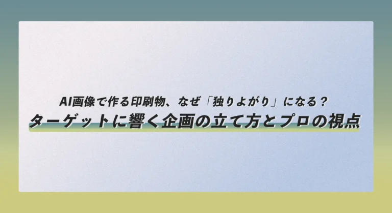 AI画像で作る印刷物、なぜ「独りよがり」になる？ターゲットに響く企画の立て方とプロの視点