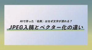 AIで作った「名刺」はなぜ文字が潰れる？JPEG入稿とベクター化の違い
