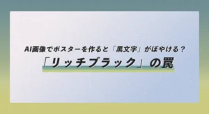 AI画像でポスターを作ると「黒文字」がぼやける？「リッチブラック」の罠